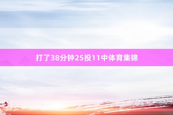 打了38分钟25投11中体育集锦
