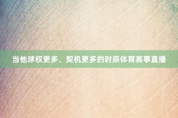 当他球权更多、契机更多的时辰体育赛事直播