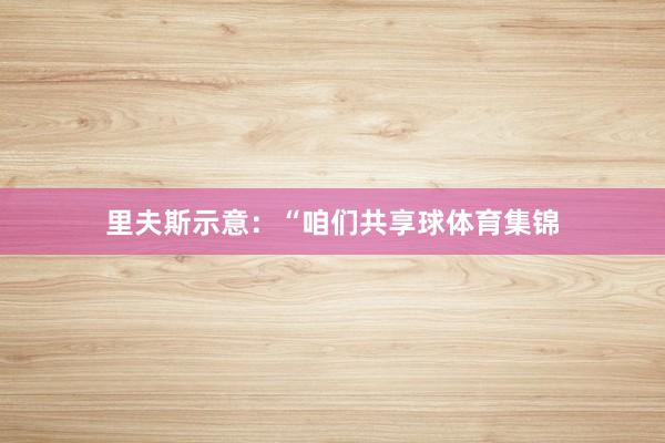 里夫斯示意：“咱们共享球体育集锦