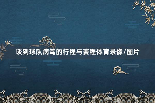 谈到球队病笃的行程与赛程体育录像/图片