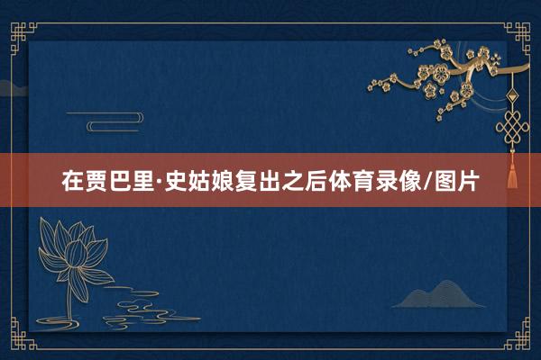 在贾巴里·史姑娘复出之后体育录像/图片