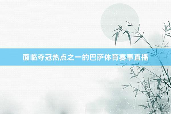 面临夺冠热点之一的巴萨体育赛事直播