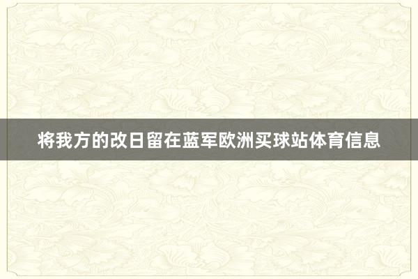 将我方的改日留在蓝军欧洲买球站体育信息