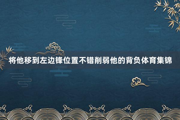 将他移到左边锋位置不错削弱他的背负体育集锦