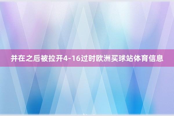 并在之后被拉开4-16过时欧洲买球站体育信息