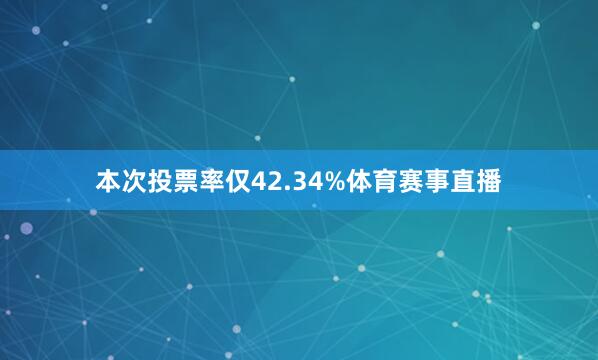 本次投票率仅42.34%体育赛事直播