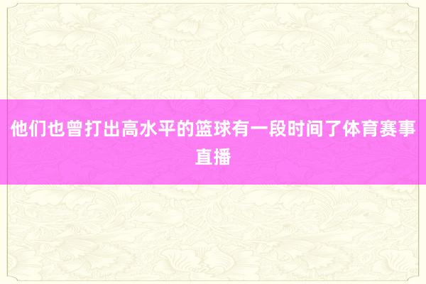 他们也曾打出高水平的篮球有一段时间了体育赛事直播