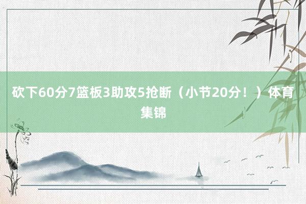 砍下60分7篮板3助攻5抢断（小节20分！）体育集锦
