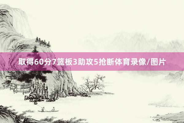 取得60分7篮板3助攻5抢断体育录像/图片