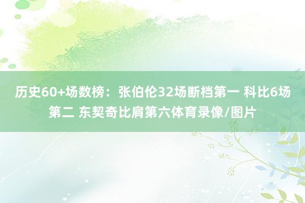 历史60+场数榜：张伯伦32场断档第一 科比6场第二 东契奇比肩第六体育录像/图片