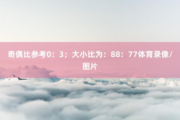 奇偶比参考0:3;大小比为:88:77体育录像/图片