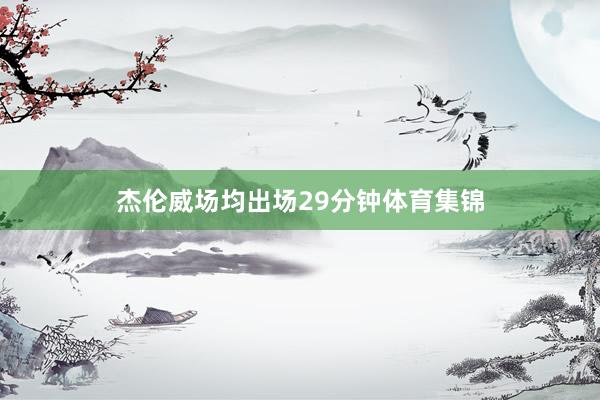 杰伦威场均出场29分钟体育集锦