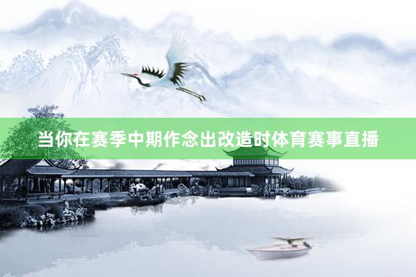 当你在赛季中期作念出改造时体育赛事直播
