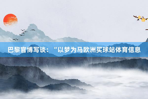 巴黎官博写谈：“以梦为马欧洲买球站体育信息