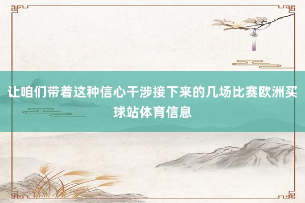 让咱们带着这种信心干涉接下来的几场比赛欧洲买球站体育信息