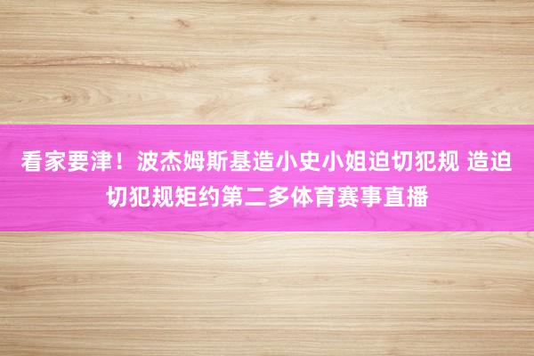 看家要津！波杰姆斯基造小史小姐迫切犯规 造迫切犯规矩约第二多体育赛事直播