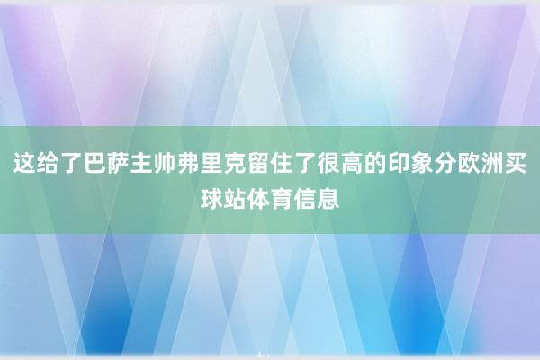 这给了巴萨主帅弗里克留住了很高的印象分欧洲买球站体育信息