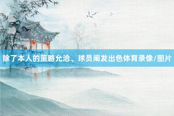 除了本人的策略允洽、球员阐发出色体育录像/图片