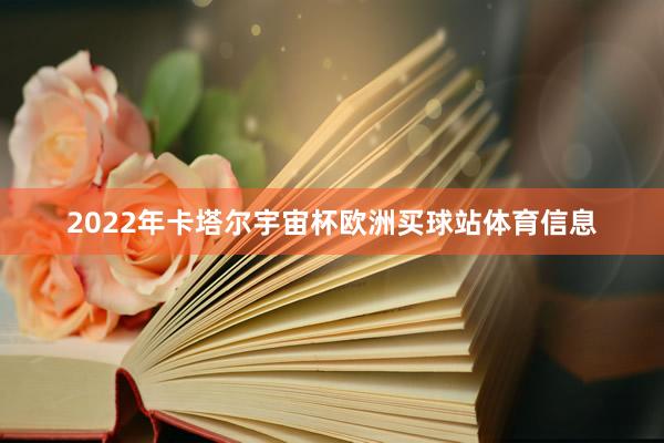 2022年卡塔尔宇宙杯欧洲买球站体育信息