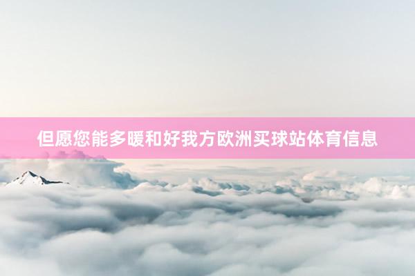 但愿您能多暖和好我方欧洲买球站体育信息