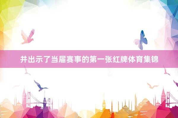 并出示了当届赛事的第一张红牌体育集锦