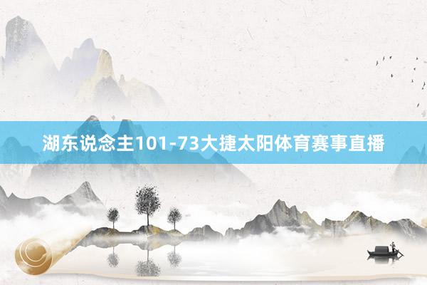 湖东说念主101-73大捷太阳体育赛事直播