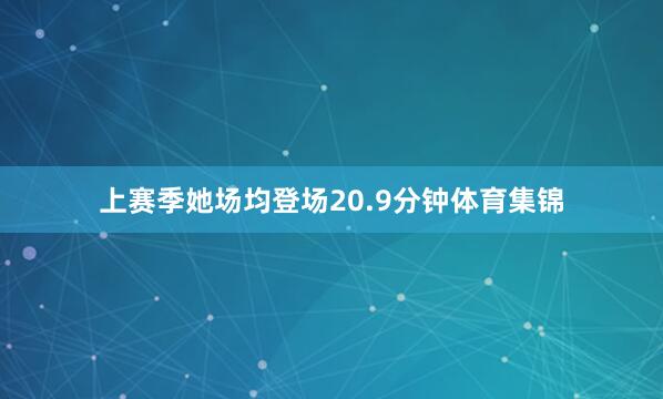 上赛季她场均登场20.9分钟体育集锦