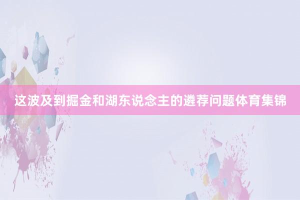 这波及到掘金和湖东说念主的遴荐问题体育集锦