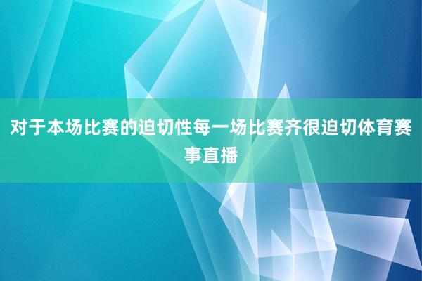 对于本场比赛的迫切性每一场比赛齐很迫切体育赛事直播