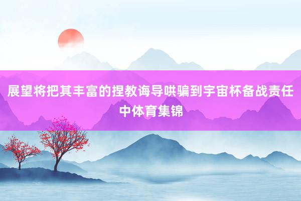 展望将把其丰富的捏教诲导哄骗到宇宙杯备战责任中体育集锦
