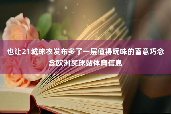 也让21城球衣发布多了一层值得玩味的蓄意巧念念欧洲买球站体育信息