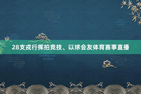 28支戎行挥拍竞技、以球会友体育赛事直播