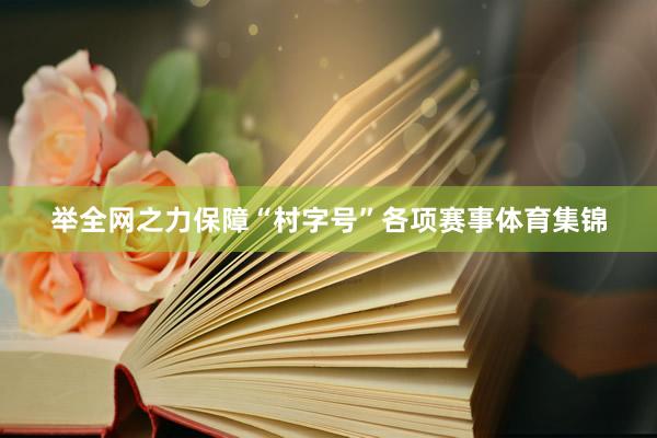 举全网之力保障“村字号”各项赛事体育集锦