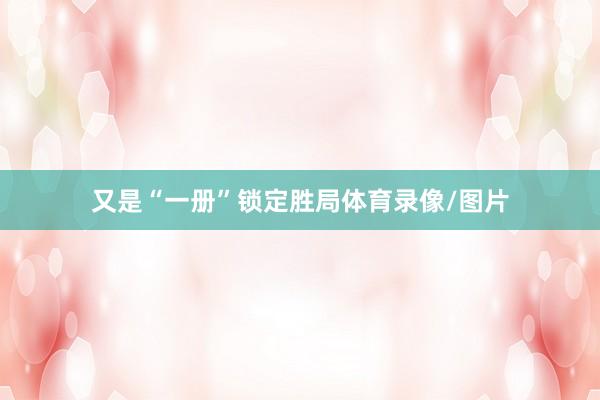 又是“一册”锁定胜局体育录像/图片