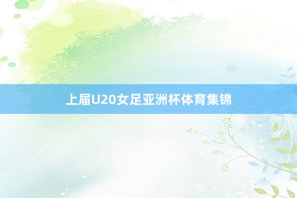 上届U20女足亚洲杯体育集锦