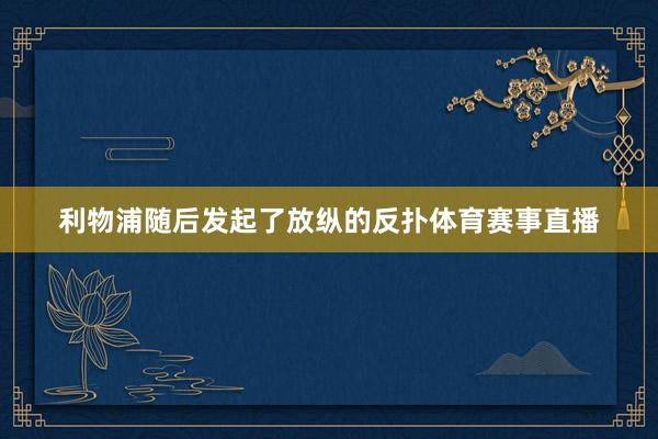 利物浦随后发起了放纵的反扑体育赛事直播