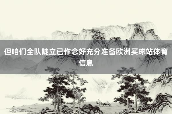 但咱们全队陡立已作念好充分准备欧洲买球站体育信息