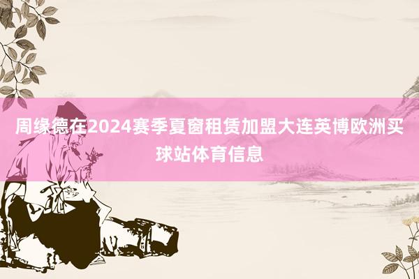 周缘德在2024赛季夏窗租赁加盟大连英博欧洲买球站体育信息