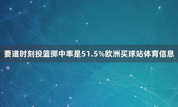 要道时刻投篮掷中率是51.5%欧洲买球站体育信息