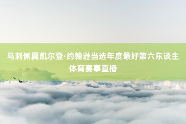 马刺侧翼凯尔登·约翰逊当选年度最好第六东谈主体育赛事直播