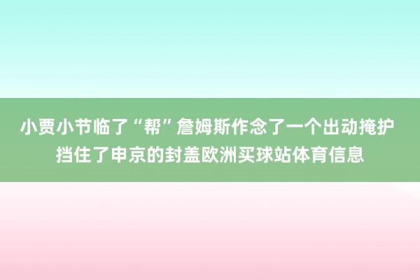 小贾小节临了“帮”詹姆斯作念了一个出动掩护 挡住了申京的封盖欧洲买球站体育信息
