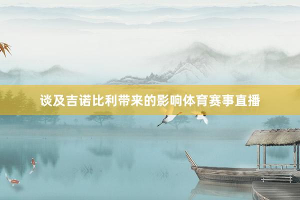 谈及吉诺比利带来的影响体育赛事直播