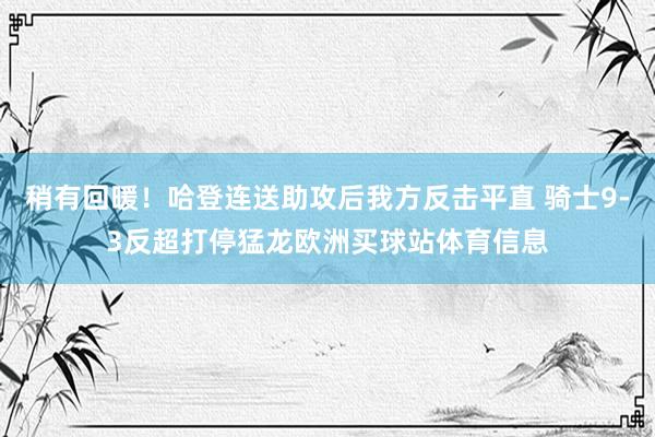 稍有回暖！哈登连送助攻后我方反击平直 骑士9-3反超打停猛龙欧洲买球站体育信息