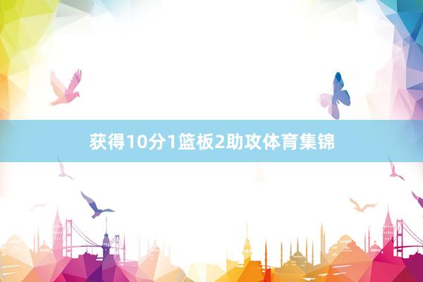 获得10分1篮板2助攻体育集锦