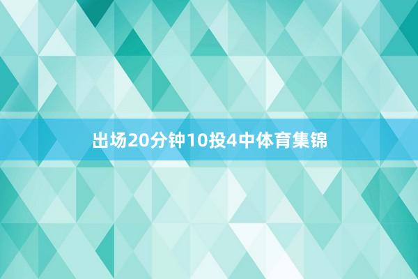出场20分钟10投4中体育集锦