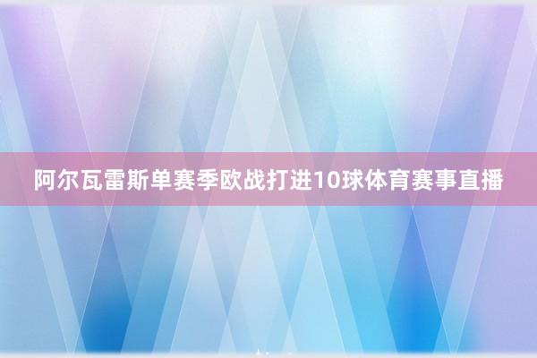 阿尔瓦雷斯单赛季欧战打进10球体育赛事直播