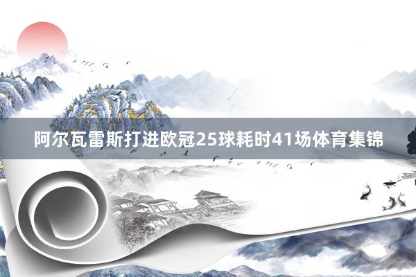阿尔瓦雷斯打进欧冠25球耗时41场体育集锦