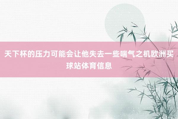 天下杯的压力可能会让他失去一些喘气之机欧洲买球站体育信息