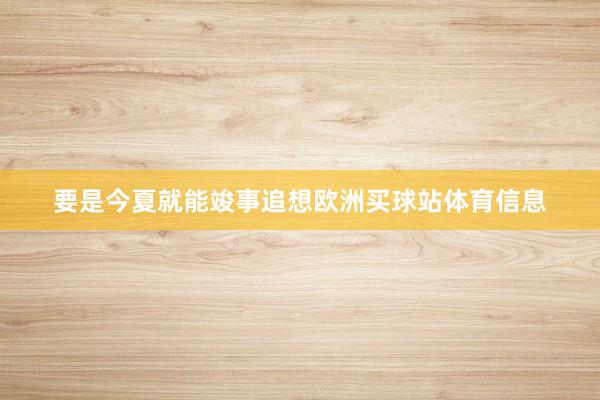 要是今夏就能竣事追想欧洲买球站体育信息