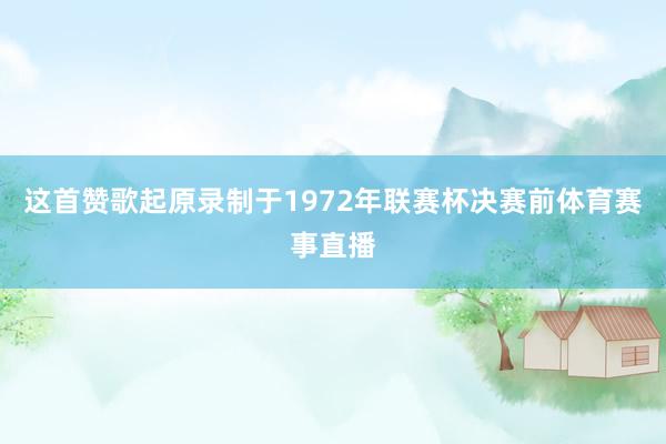 这首赞歌起原录制于1972年联赛杯决赛前体育赛事直播